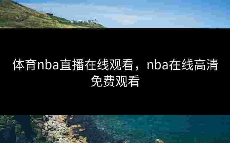 体育nba直播在线观看，nba在线高清免费观看