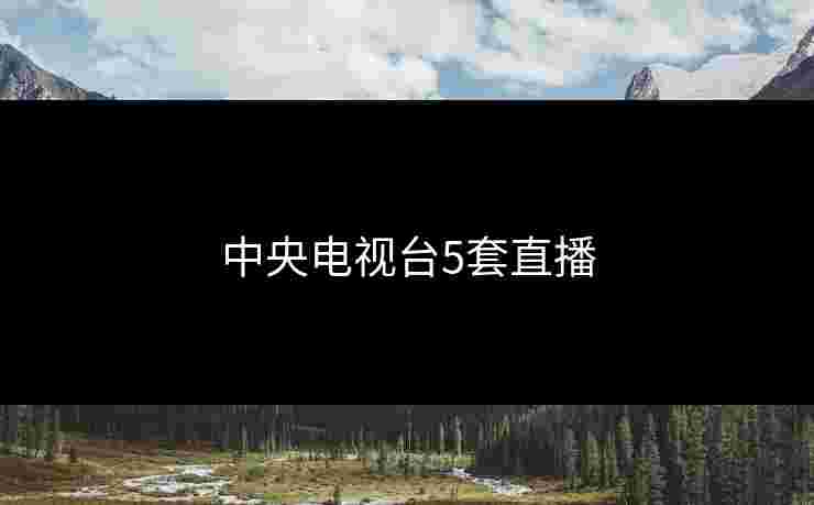 中央电视台5套直播 中央电视台5套直播