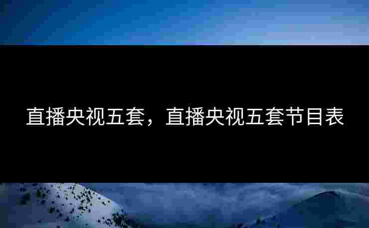 直播央视五套，直播央视五套节目表
