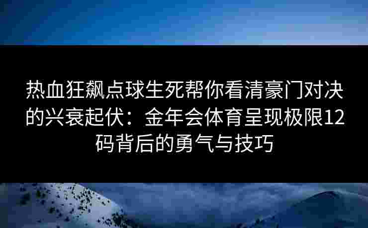 热血狂飙点球生死帮你看清豪门对决的兴衰起伏：金年会体育呈现极限12码背后的勇气与技巧
