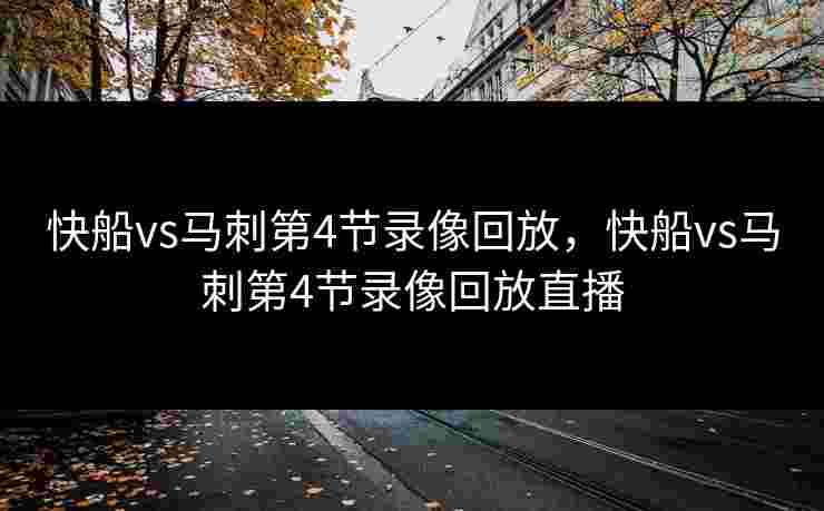 快船vs马刺第4节录像回放，快船vs马刺第4节录像回放直播