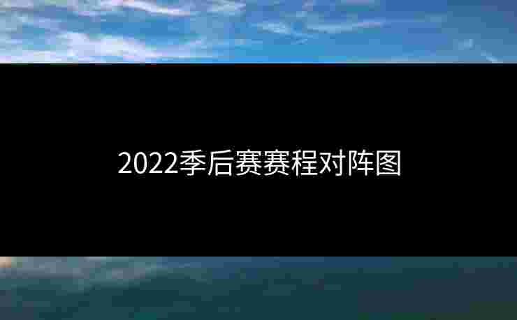 2022季后赛赛程对阵图
