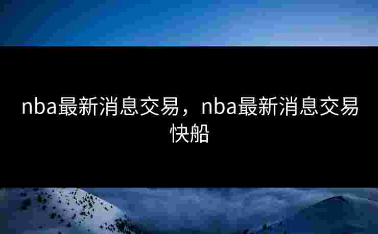 nba最新消息交易，nba最新消息交易快船